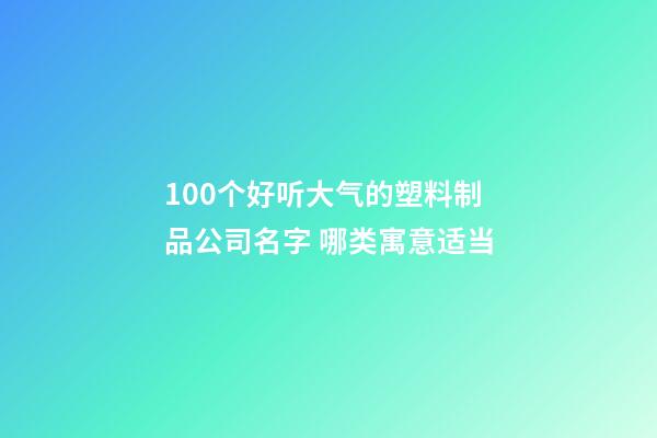 100个好听大气的塑料制品公司名字 哪类寓意适当